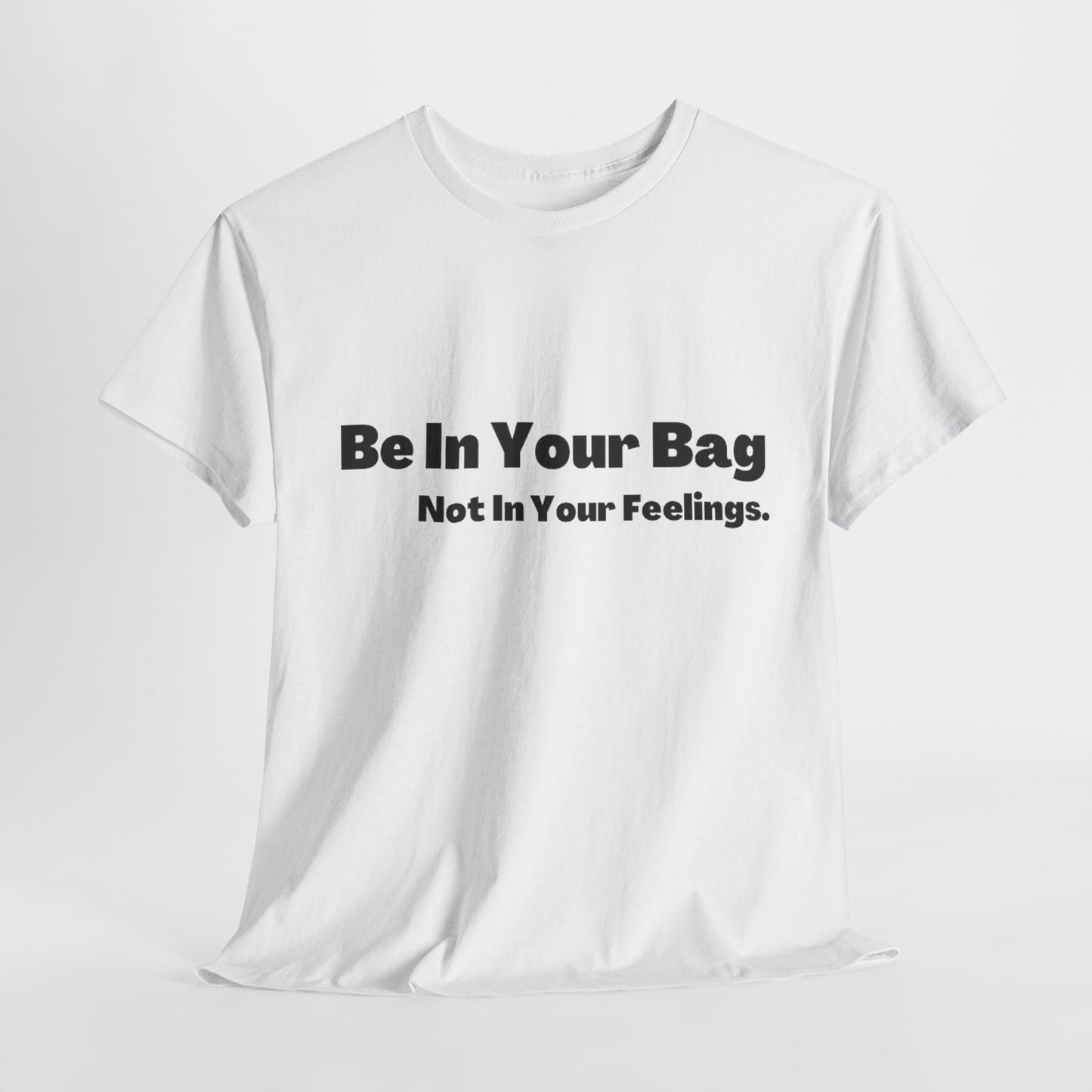 BE IN YOUR BAG NOT IN YOUR FEELINGS Unisex Heavy Cotton Tee