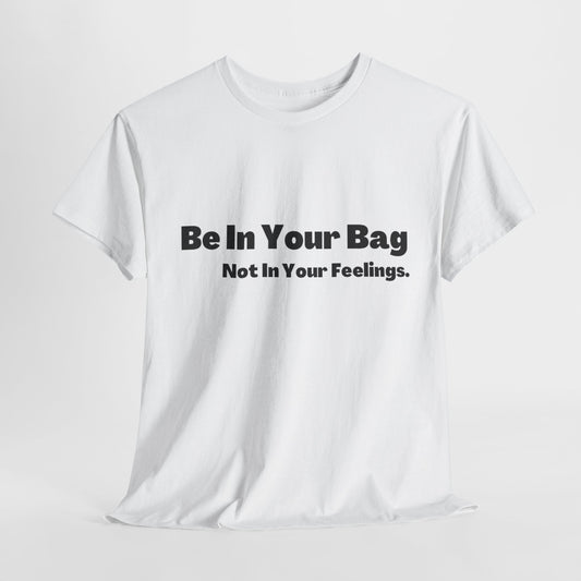 BE IN YOUR BAG NOT IN YOUR FEELINGS Unisex Heavy Cotton Tee