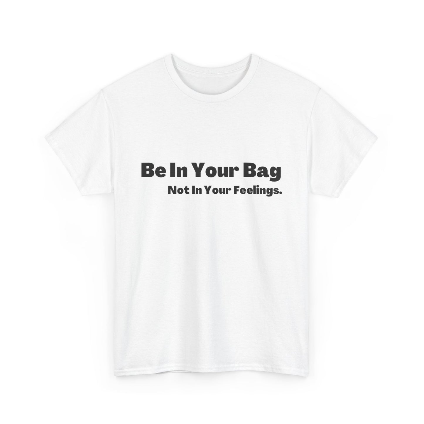 BE IN YOUR BAG NOT IN YOUR FEELINGS Unisex Heavy Cotton Tee